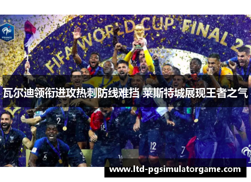 瓦尔迪领衔进攻热刺防线难挡 莱斯特城展现王者之气