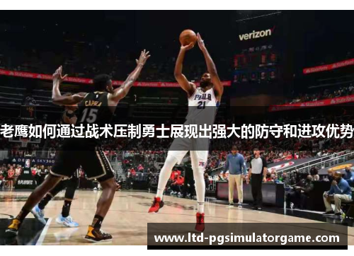 老鹰如何通过战术压制勇士展现出强大的防守和进攻优势