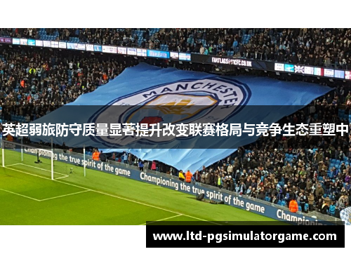 英超弱旅防守质量显著提升改变联赛格局与竞争生态重塑中