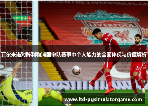 菲尔米诺对阵利物浦国家队赛事中个人能力的全面体现与价值解析