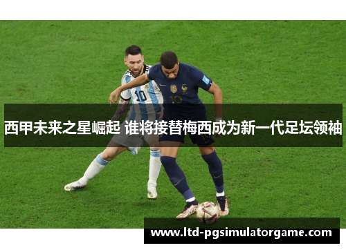 西甲未来之星崛起 谁将接替梅西成为新一代足坛领袖