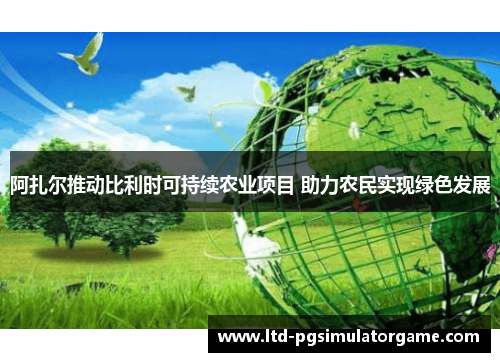 阿扎尔推动比利时可持续农业项目 助力农民实现绿色发展