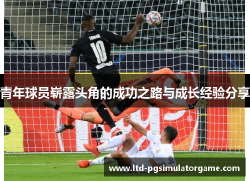 青年球员崭露头角的成功之路与成长经验分享